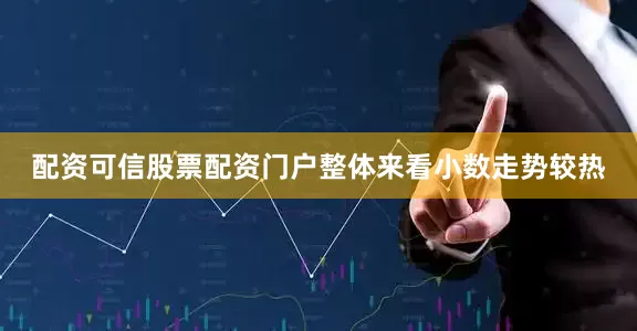配资可信股票配资门户整体来看小数走势较热