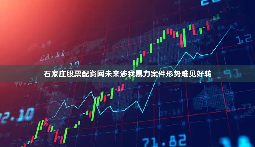 石家庄股票配资网未来涉我暴力案件形势难见好转