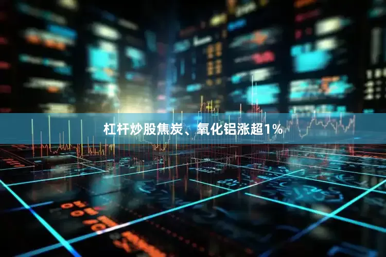 杠杆炒股焦炭、氧化铝涨超1%