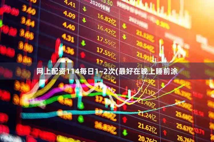 网上配资114每日1~2次(最好在晚上睡前涂