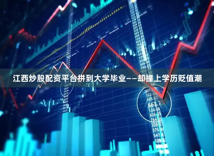江西炒股配资平台拼到大学毕业——却撞上学历贬值潮