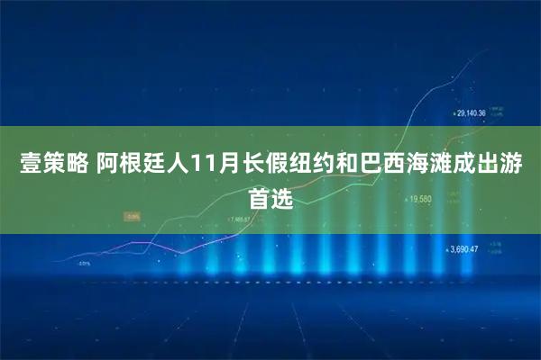 壹策略 阿根廷人11月长假纽约和巴西海滩成出游首选