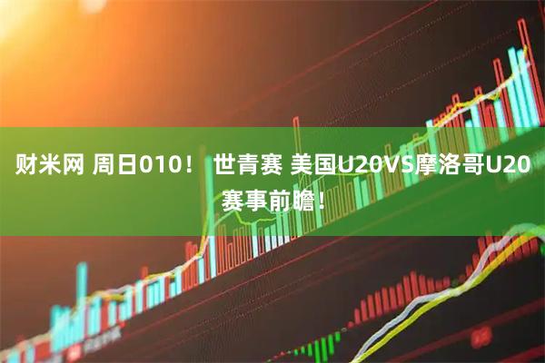 财米网 周日010！ 世青赛 美国U20VS摩洛哥U20　赛事前瞻！