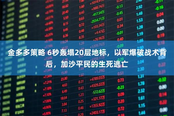 金多多策略 6秒轰塌20层地标，以军爆破战术背后，加沙平民的生死逃亡