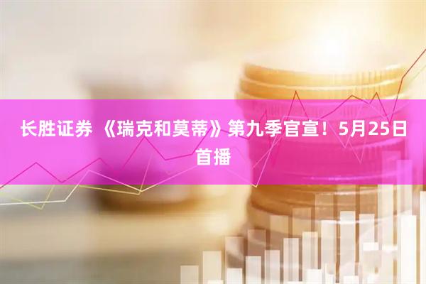 长胜证券 《瑞克和莫蒂》第九季官宣！5月25日首播