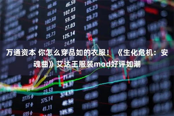 万通资本 你怎么穿品如的衣服！ 《生化危机：安魂曲》艾达王服装mod好评如潮