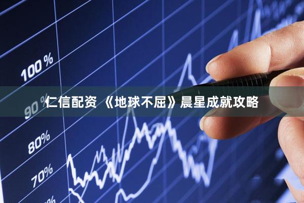 仁信配资 《地球不屈》晨星成就攻略