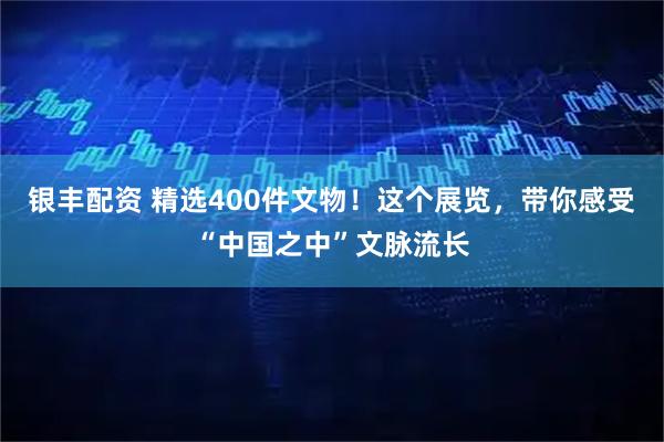 银丰配资 精选400件文物！这个展览，带你感受“中国之中”文脉流长