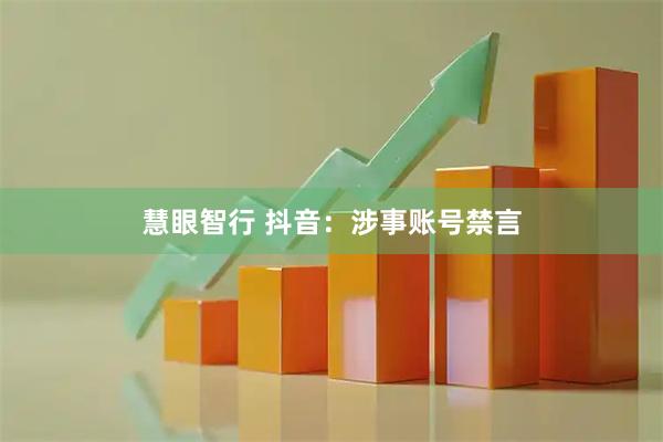 慧眼智行 抖音：涉事账号禁言