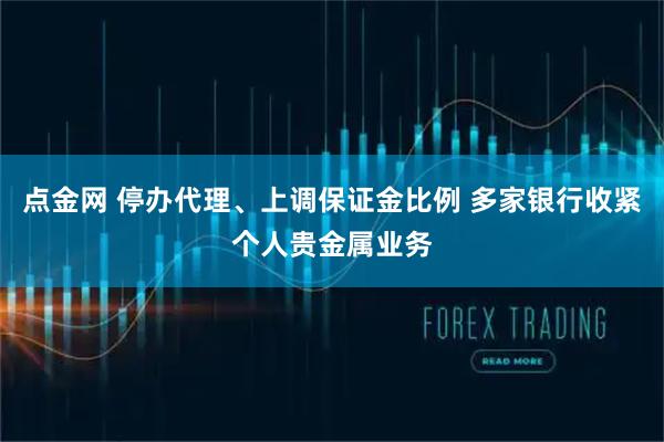 点金网 停办代理、上调保证金比例 多家银行收紧个人贵金属业务