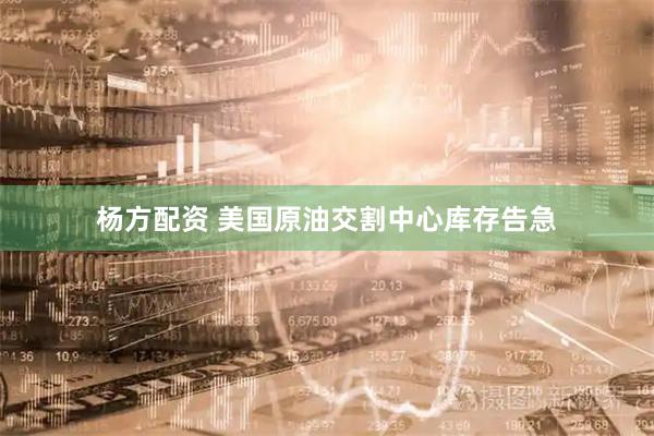 杨方配资 美国原油交割中心库存告急